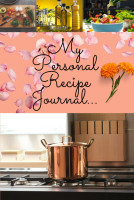 My Personal Recipe Journal: A Journey Through Flavor: Documenting Your Culinary Creations By Creating Your Own Cookbook