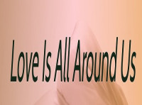 LOVE IS ALL AROUND US